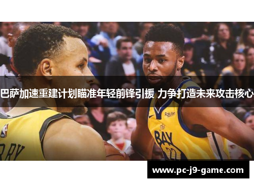 巴萨加速重建计划瞄准年轻前锋引援 力争打造未来攻击核心