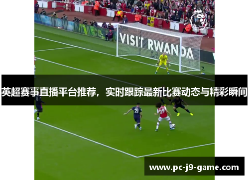 英超赛事直播平台推荐，实时跟踪最新比赛动态与精彩瞬间