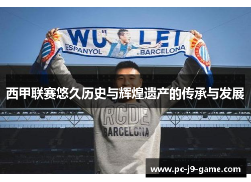 西甲联赛悠久历史与辉煌遗产的传承与发展