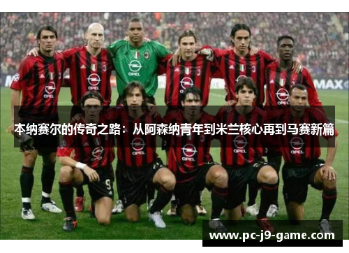 本纳赛尔的传奇之路：从阿森纳青年到米兰核心再到马赛新篇