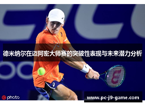 德米纳尔在迈阿密大师赛的突破性表现与未来潜力分析