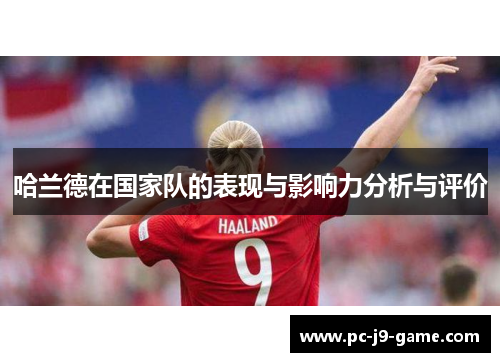 哈兰德在国家队的表现与影响力分析与评价