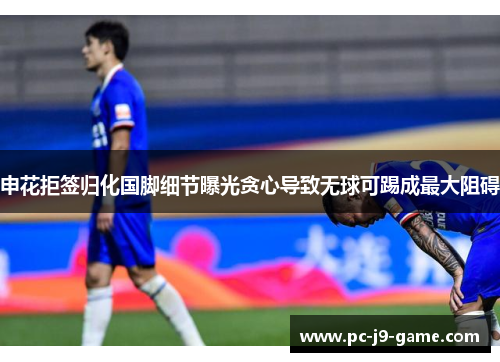 申花拒签归化国脚细节曝光贪心导致无球可踢成最大阻碍