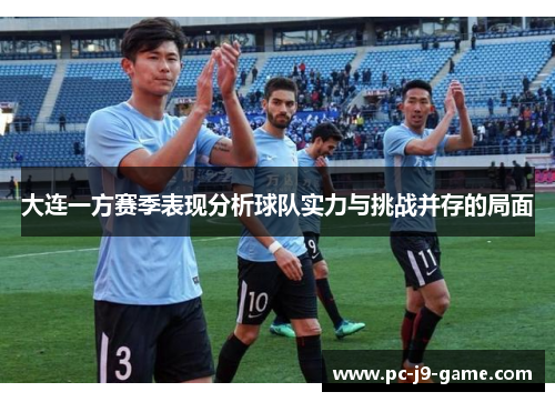 大连一方赛季表现分析球队实力与挑战并存的局面