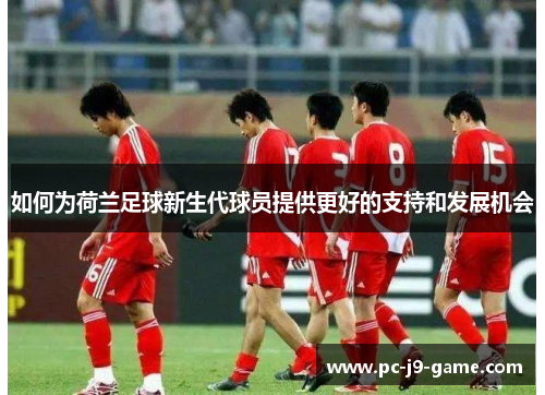 如何为荷兰足球新生代球员提供更好的支持和发展机会