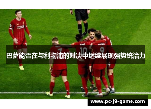 巴萨能否在与利物浦的对决中继续展现强势统治力