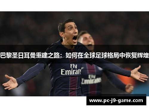 巴黎圣日耳曼重建之路：如何在全球足球格局中恢复辉煌