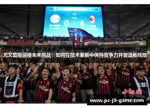 尤文图斯迎接未来挑战：如何在技术革新中保持竞争力并塑造新辉煌