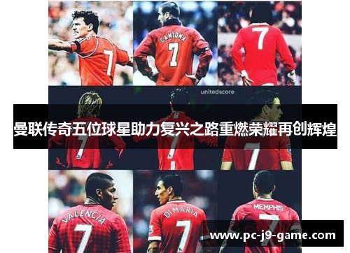 曼联传奇五位球星助力复兴之路重燃荣耀再创辉煌