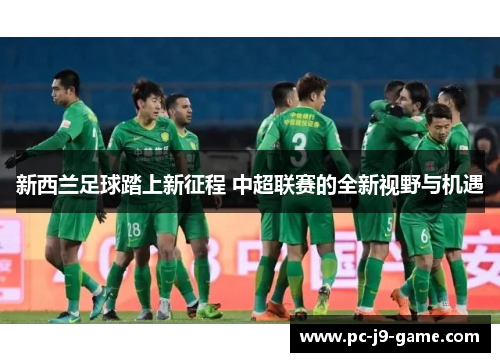 新西兰足球踏上新征程 中超联赛的全新视野与机遇