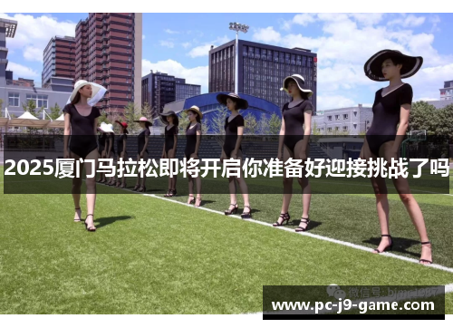 2025厦门马拉松即将开启你准备好迎接挑战了吗