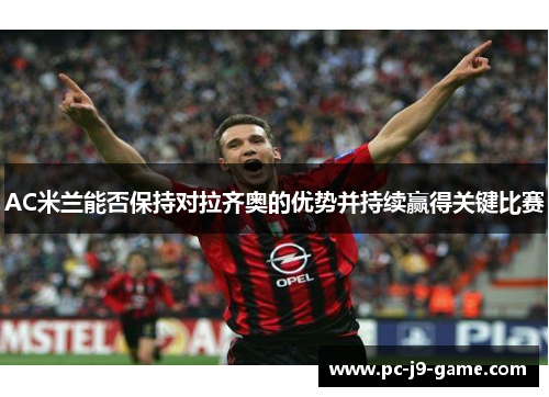 AC米兰能否保持对拉齐奥的优势并持续赢得关键比赛