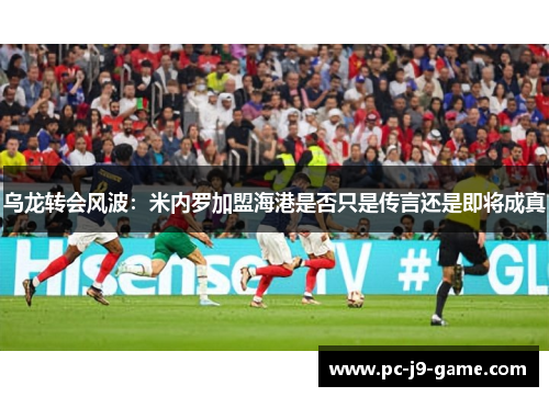 乌龙转会风波：米内罗加盟海港是否只是传言还是即将成真