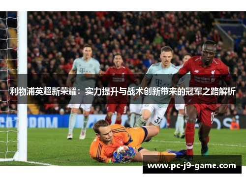 利物浦英超新荣耀：实力提升与战术创新带来的冠军之路解析