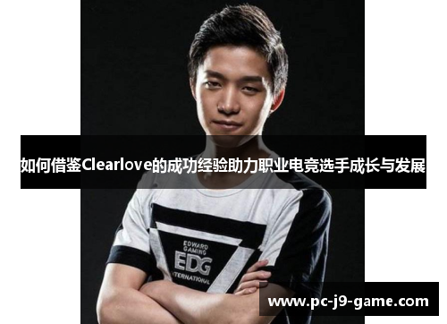 如何借鉴Clearlove的成功经验助力职业电竞选手成长与发展