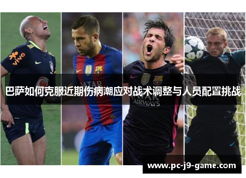 巴萨如何克服近期伤病潮应对战术调整与人员配置挑战