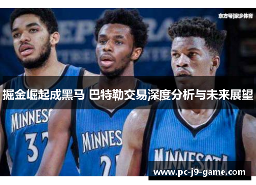 掘金崛起成黑马 巴特勒交易深度分析与未来展望
