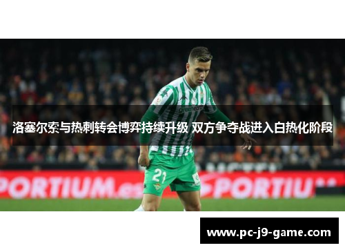 洛塞尔索与热刺转会博弈持续升级 双方争夺战进入白热化阶段