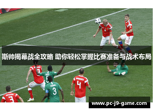 斯帅揭幕战全攻略 助你轻松掌握比赛准备与战术布局