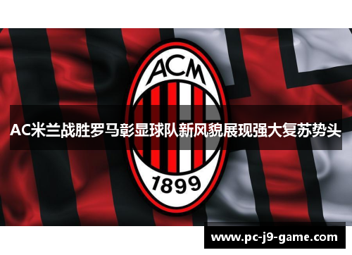 AC米兰战胜罗马彰显球队新风貌展现强大复苏势头