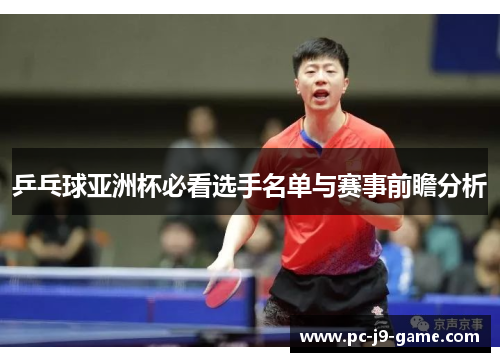 乒乓球亚洲杯必看选手名单与赛事前瞻分析