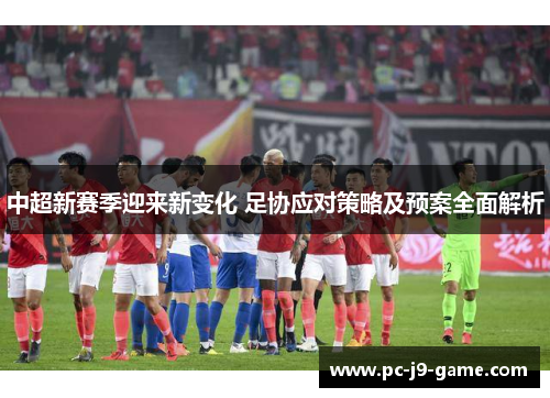 中超新赛季迎来新变化 足协应对策略及预案全面解析