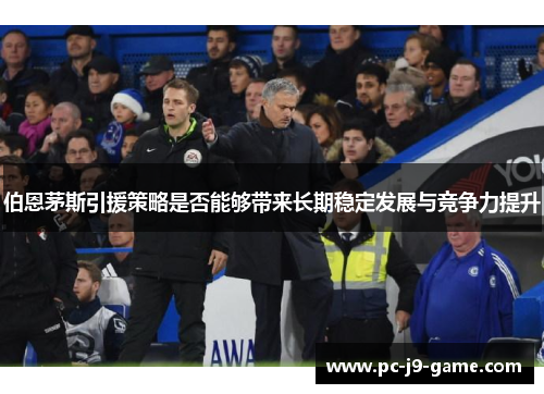 伯恩茅斯引援策略是否能够带来长期稳定发展与竞争力提升