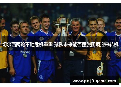 切尔西两轮不胜危机重重 球队未来能否摆脱困境迎来转机