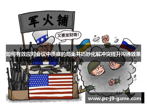 如何有效应对会议中质疑的局面并巧妙化解冲突提升沟通效果