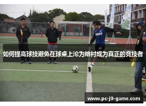 如何提高球技避免在球桌上沦为陪衬成为真正的竞技者