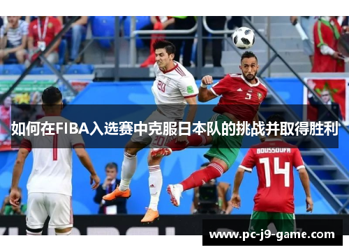 如何在FIBA入选赛中克服日本队的挑战并取得胜利