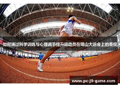 如何通过科学训练与心理调节提升运动员在喀山大运会上的表现