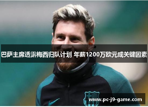 巴萨主席透露梅西归队计划 年薪1200万欧元成关键因素
