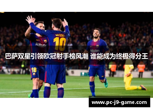 巴萨双星引领欧冠射手榜风潮 谁能成为终极得分王