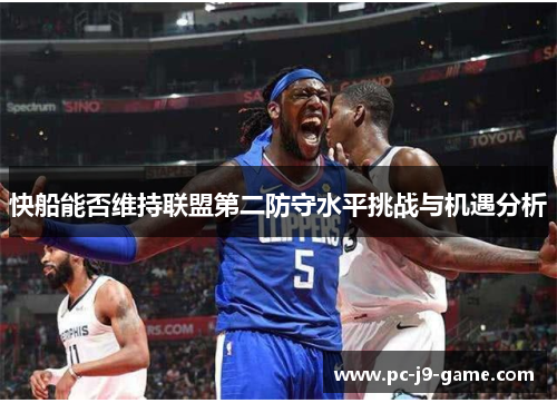 快船能否维持联盟第二防守水平挑战与机遇分析