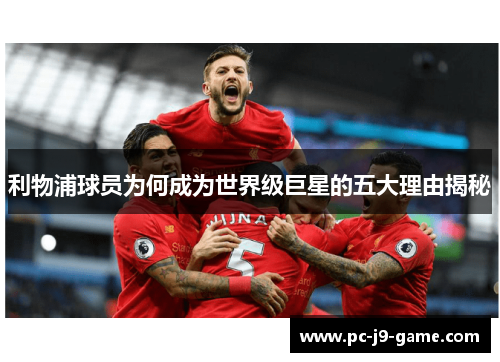 利物浦球员为何成为世界级巨星的五大理由揭秘