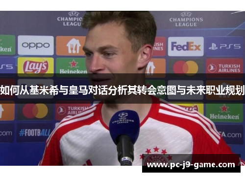 如何从基米希与皇马对话分析其转会意图与未来职业规划