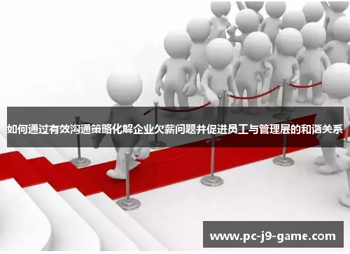 如何通过有效沟通策略化解企业欠薪问题并促进员工与管理层的和谐关系