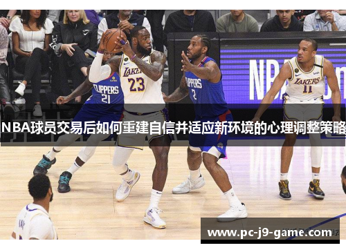NBA球员交易后如何重建自信并适应新环境的心理调整策略