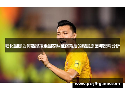 归化国脚为何选择拒绝国家队征召背后的深层原因与影响分析
