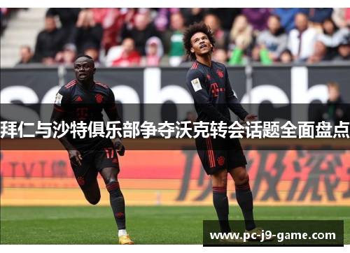 拜仁与沙特俱乐部争夺沃克转会话题全面盘点