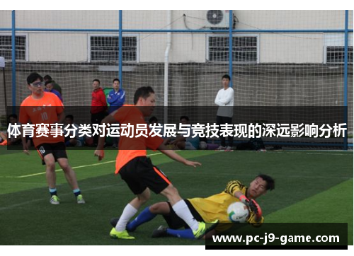 体育赛事分类对运动员发展与竞技表现的深远影响分析