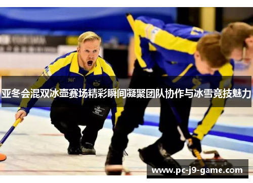 亚冬会混双冰壶赛场精彩瞬间凝聚团队协作与冰雪竞技魅力