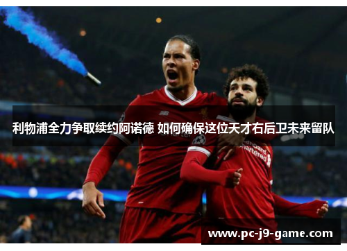 利物浦全力争取续约阿诺德 如何确保这位天才右后卫未来留队