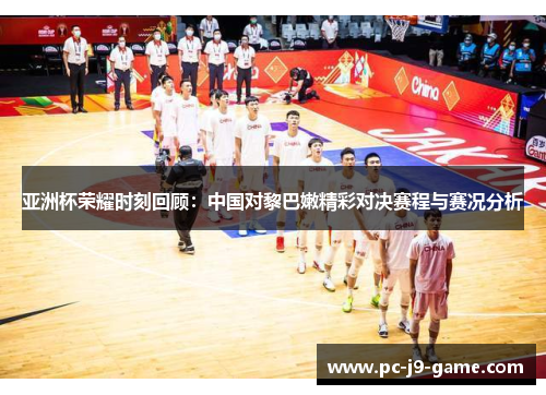 亚洲杯荣耀时刻回顾：中国对黎巴嫩精彩对决赛程与赛况分析