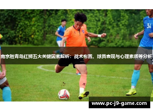 南京胜青岛红狮五大关键因素解析：战术布置、球员表现与心理素质等分析