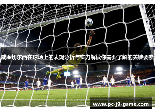 威廉切尔西在球场上的表现分析与实力解读你需要了解的关键要素