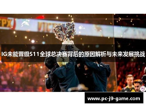 IG未能晋级S11全球总决赛背后的原因解析与未来发展挑战