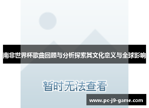 南非世界杯歌曲回顾与分析探索其文化意义与全球影响