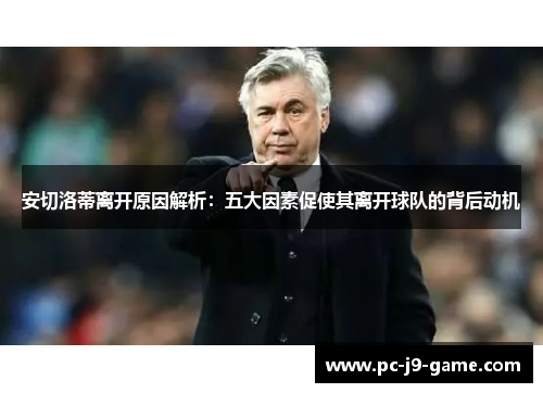 安切洛蒂离开原因解析：五大因素促使其离开球队的背后动机